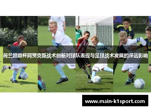 荷兰超级杯阿贾克斯战术创新对球队表现与足球战术发展的深远影响