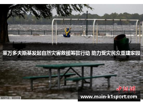 莱万多夫斯基发起自然灾害救援筹款行动 助力受灾民众重建家园