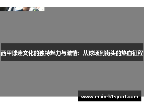 西甲球迷文化的独特魅力与激情：从球场到街头的热血征程