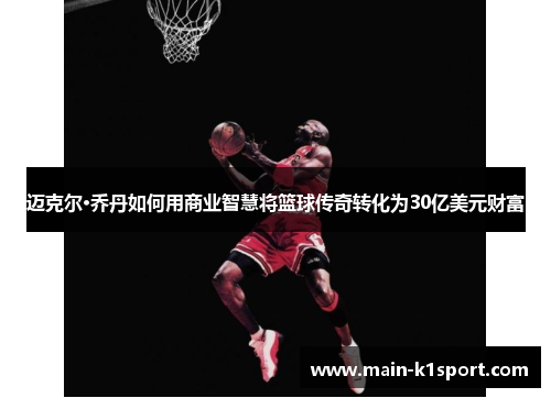 迈克尔·乔丹如何用商业智慧将篮球传奇转化为30亿美元财富
