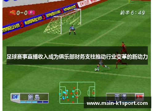 足球赛事直播收入成为俱乐部财务支柱推动行业变革的新动力