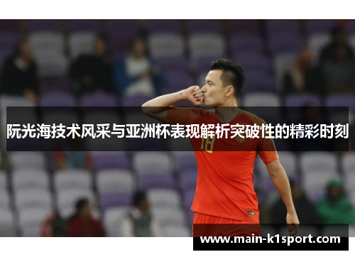阮光海技术风采与亚洲杯表现解析突破性的精彩时刻