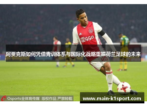 阿贾克斯如何凭借青训体系与国际化战略重振荷兰足球的未来